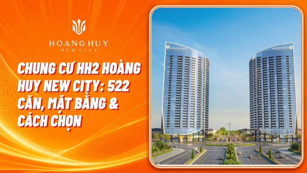 Chung Cư HH2 Hoàng Huy New City: Mặt Bằng, Căn Hộ & Cách Chọn Căn 1 chung cu hh2 hoang huy new city