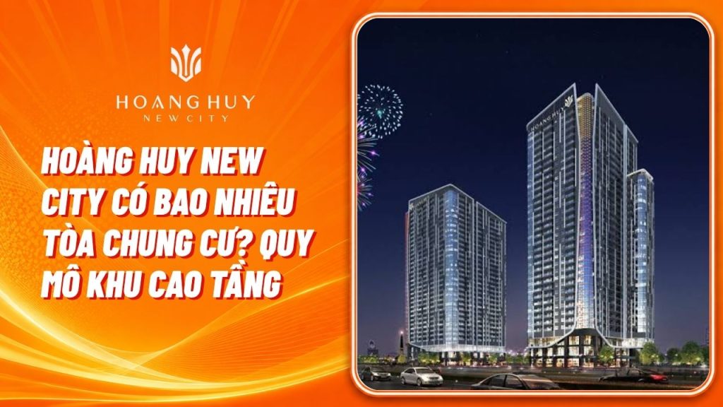 Hoàng Huy New City có bao nhiêu tòa chung cư? Quy mô khu cao tầng 1 hoang huy new city co bao nhieu toa chung cu