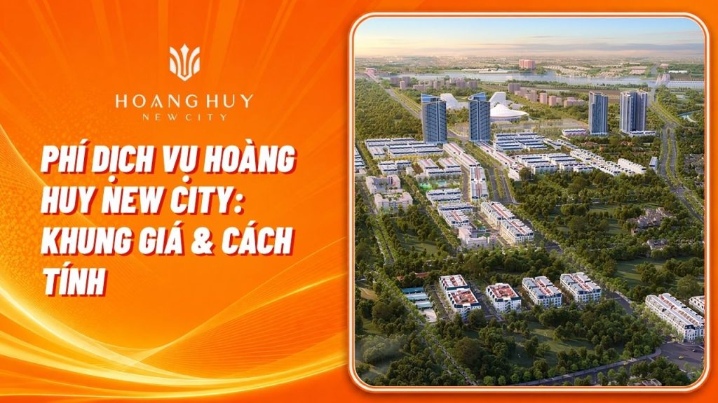 Phí Dịch Vụ Hoàng Huy New City: Khung Giá, Cách Tính Và Các Khoản Đi Kèm 1 phi dich vu hoang huy new city