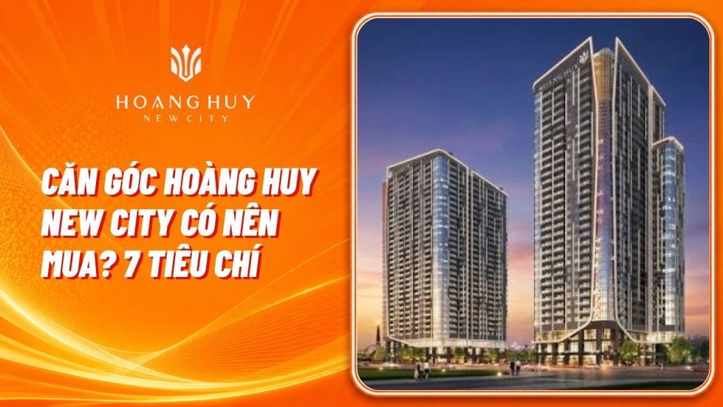 Căn Góc Hoàng Huy New City Có Nên Mua? 7 Tiêu Chí Chọn Căn 1 can goc hoang huy new city