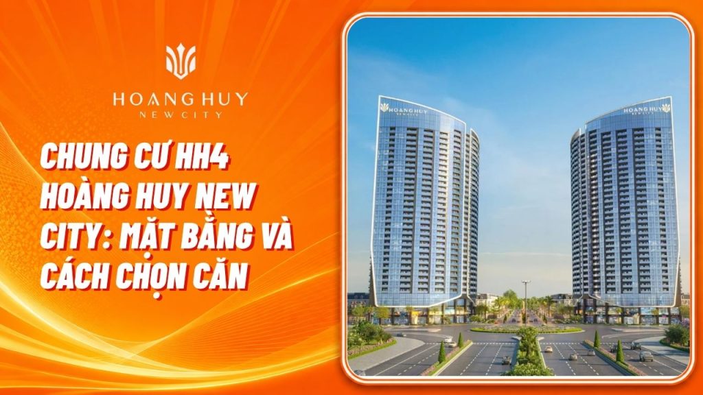 Chung Cư HH4 Hoàng Huy New City: Mặt Bằng, Căn Hộ và Cách Chọn Căn 1 chung cu hh4 hoang huy new city